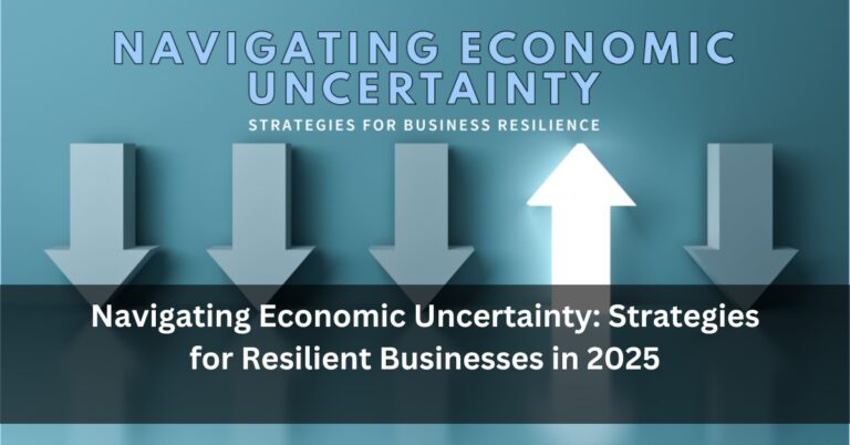 Navigating Economic Uncertainty: Strategies for Resilient Businesses in 2025