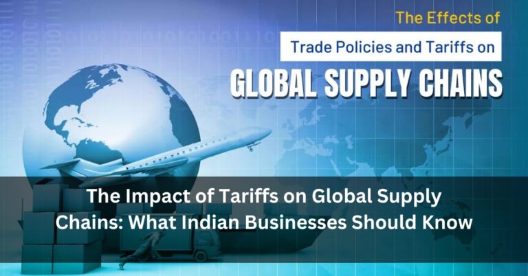 The Impact of Tariffs on Global Supply Chains: What Indian Businesses Should Know